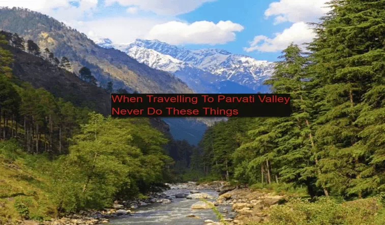 When travelling to Parvati Valley, never do these things